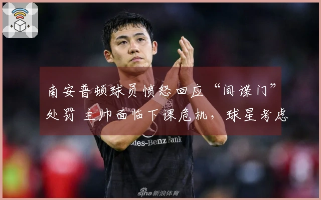 南安普顿球员愤怒回应“间谍门”处罚 主帅面临下课危机，球星考虑转会