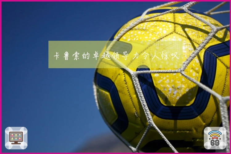 卡鲁索的卓越领导力令人惊叹