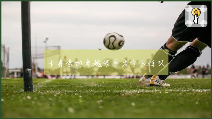 卡鲁索的卓越领导力令人惊叹
